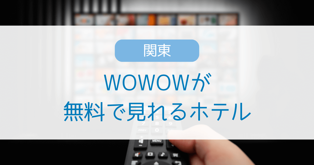 WOWOWが見れるホテルはどこ？東京・千葉・埼玉・神奈川で無料視聴できる宿