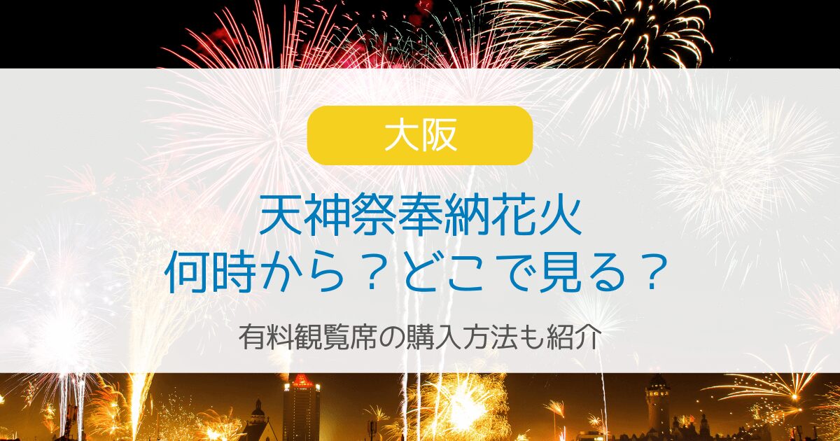 天神祭2024花火は何時から？どこで見る？有料観覧席チケットの購入方法紹介