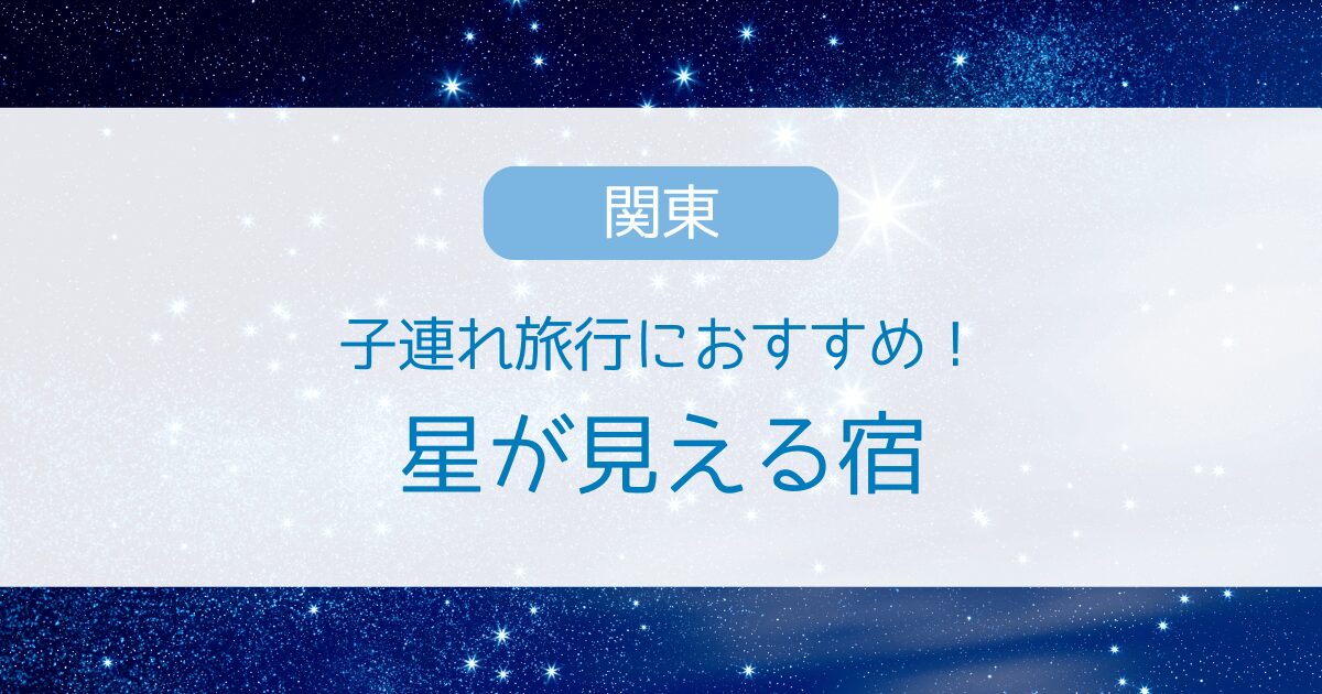 子連れにおすすめ！関東で星が見える宿5選・露天風呂から満点の星空が見れる温泉宿厳選