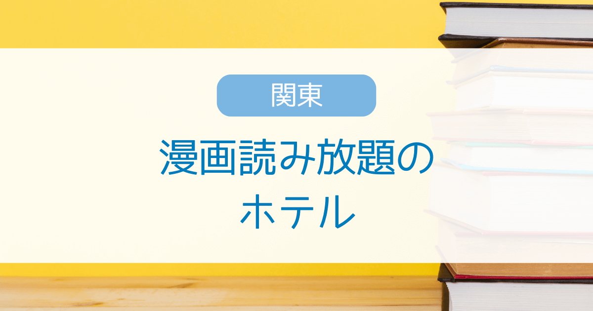 関東で漫画読み放題のホテル！東京・茨城・栃木・群馬などの無料で好きなだけ漫画が読める宿