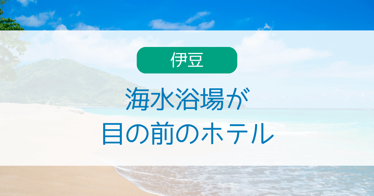 伊豆で海水浴場が目の前のホテル7選！静岡でビーチに近い温泉宿厳選