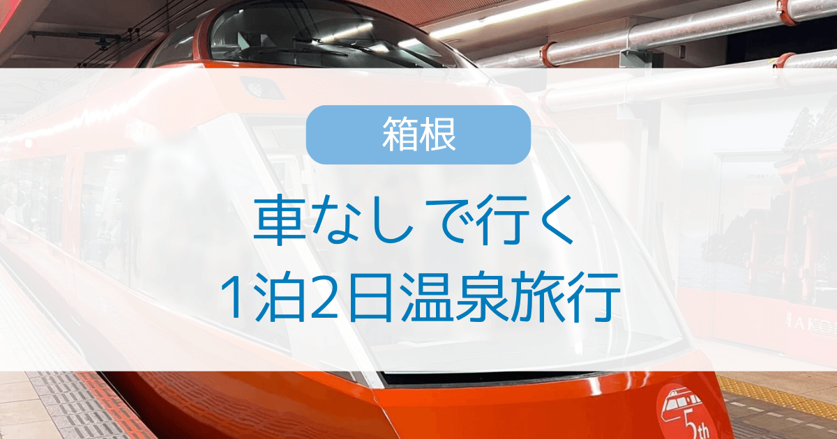 車なしで行く箱根1泊2日温泉旅のモデルコース紹介！女子旅・家族旅行におすすめ