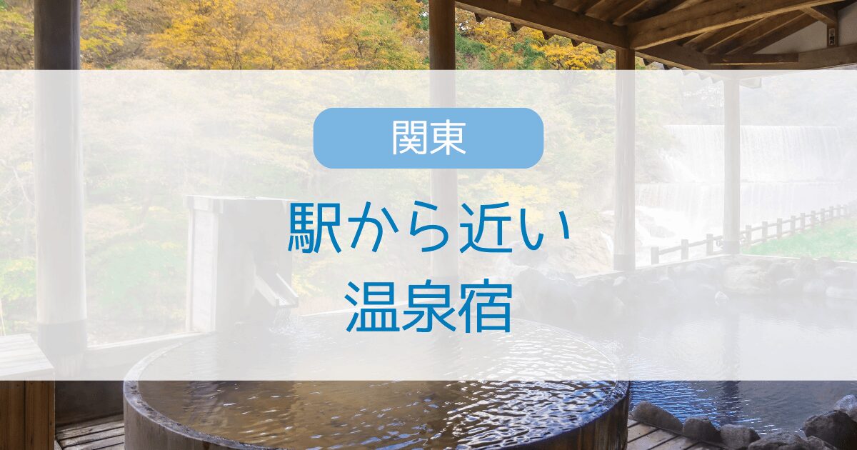 駅から近い関東の温泉宿10選！駅から5分以内で行ける宿を厳選