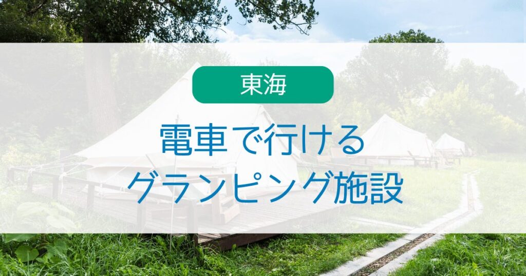 東海で電車で行けるグランピング施設7選・送迎有りで車なしでも大丈夫！ | たのたび
