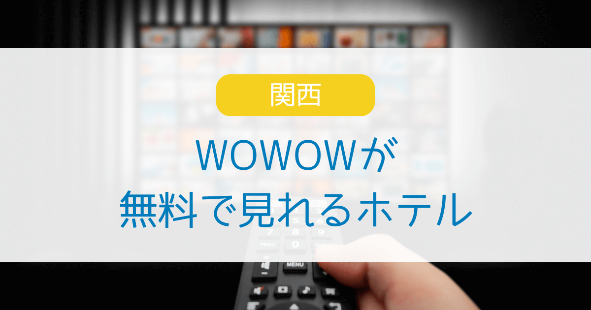 関西でWOWOWが見れるホテルはどこ？大阪・京都・兵庫・奈良・滋賀・和歌山で無料視聴できる宿