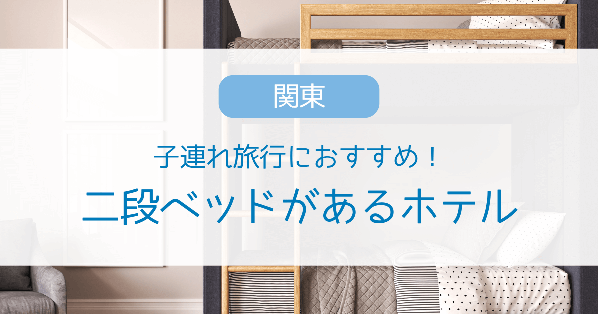 関東で二段ベッドがあるホテル7選！東京・千葉・神奈川で子連れで楽しめる宿を調査